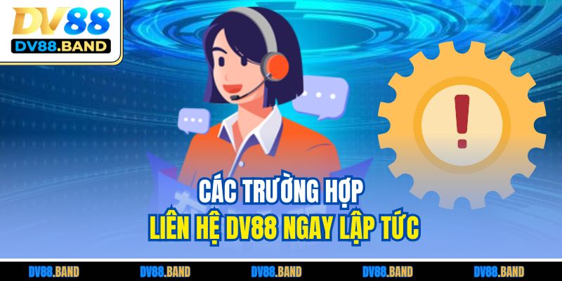 Liên Hệ DV88 1 Các trường hợp liên hệ DV88 ngay lập tức