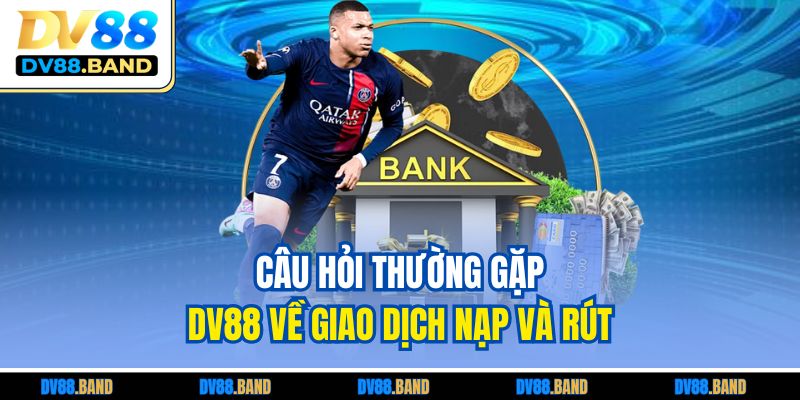 Câu Hỏi Thường Gặp DV88 1 Câu hỏi thường gặp DV88 về giao dịch nạp và rút
