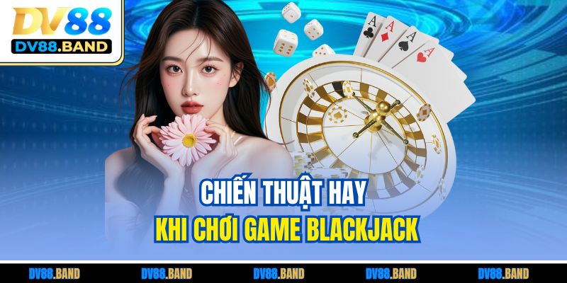 Blackjack - Cao Thủ Chia Sẻ Chiến Thuật Chơi Hiệu Quả 4 Chiến thuật hay khi chơi game blackjack