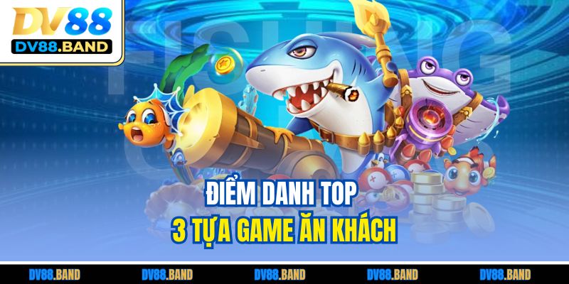 Bắn Cá Ăn Xu – Trò Chơi Đổi Thưởng Hấp Dẫn Mọi Thời Đại 3 Điểm danh top 3 tựa game ăn khách