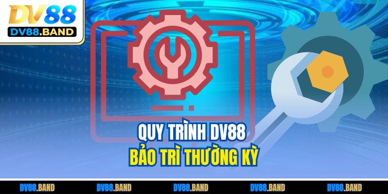 DV88 Bảo Trì - Thông Tin Cần Biết CHo Trải Nghiệm Mượt Mà 2 Quy trình DV88 bảo trì thường kỳ