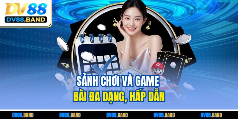 Sảnh chơi và game bài đa dạng, hấp dẫn
