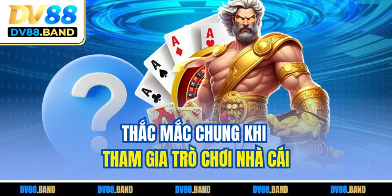 Câu Hỏi Thường Gặp DV88 2 Thắc mắc chung khi tham gia trò chơi nhà cái